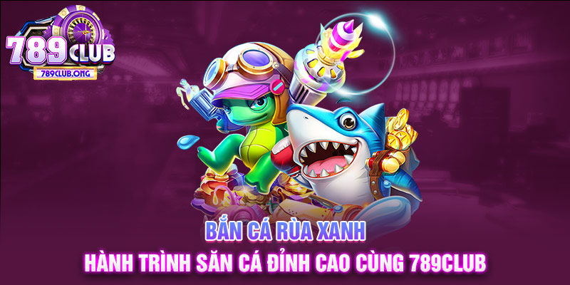 bắn cá rùa xanh 789club