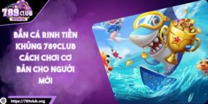 Bắn cá rinh tiền khủng 789club