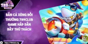 Bắn cá xèng đổi thưởng 789club