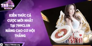 Kiến thức cá cược mới nhất tại 789club