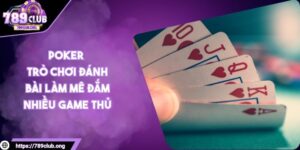 Poker - Trò Chơi Đánh Bài Làm Mê Đắm Nhiều Game Thủ